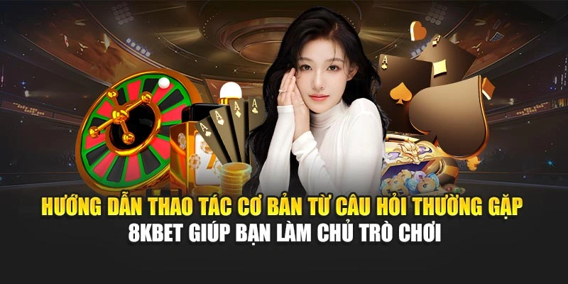 Câu Hỏi Thường Gặp 8KBET 2 Hướng dẫn thao tác cơ bản từ câu hỏi thường gặp 8KBET giúp bạn làm chủ trò chơi