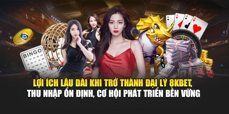 Đại Lý 8KBET 4 Lợi ích lâu dài khi trở thành đại lý 8KBET, thu nhập ổn định, cơ hội phát triển bền vững