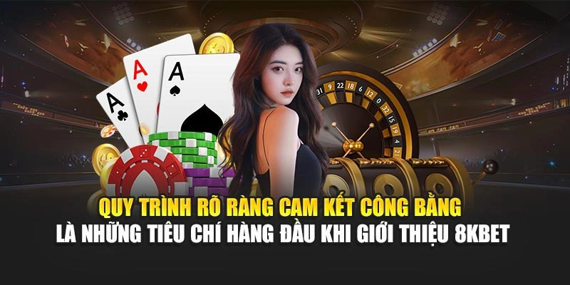 Giới Thiệu 8KBET 4 Quy trình rõ ràng cam kết công bằng là những tiêu chí hàng đầu khi giới thiệu 8KBET
