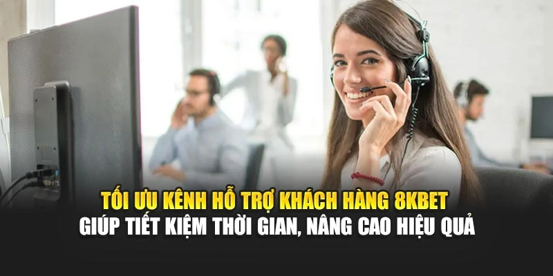 Hỗ Trợ Khách Hàng 8KBET 4 Tối ưu kênh hỗ trợ khách hàng 8KBET giúp tiết kiệm thời gian, nâng cao hiệu quả