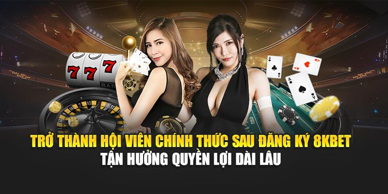 Trở thành hội viên chính thức sau đăng ký 8KBET – tận hưởng quyền lợi dài lâu 